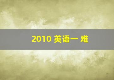 2010 英语一 难